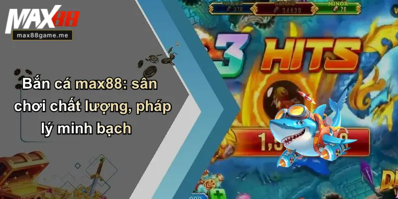 Bắn cá max88: sân chơi chất lượng, pháp lý minh bạch