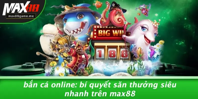 Bắn Cá Online: Bí Quyết Săn Thưởng Siêu Nhanh Trên MAX88