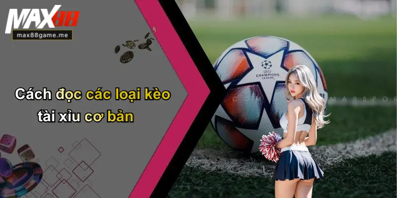 Cách đọc các loại kèo tài xỉu cơ bản