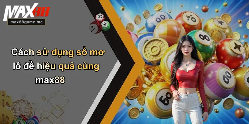 Cách sử dụng sổ mơ lô đề hiệu quả cùng max88