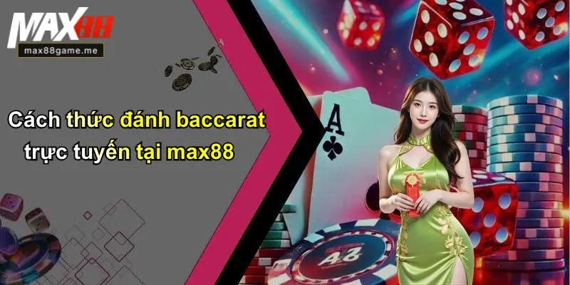 Cách thức đánh baccarat trực tuyến tại max88