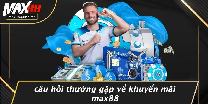 Câu Hỏi Thường Gặp Về Khuyến Mãi MAX88