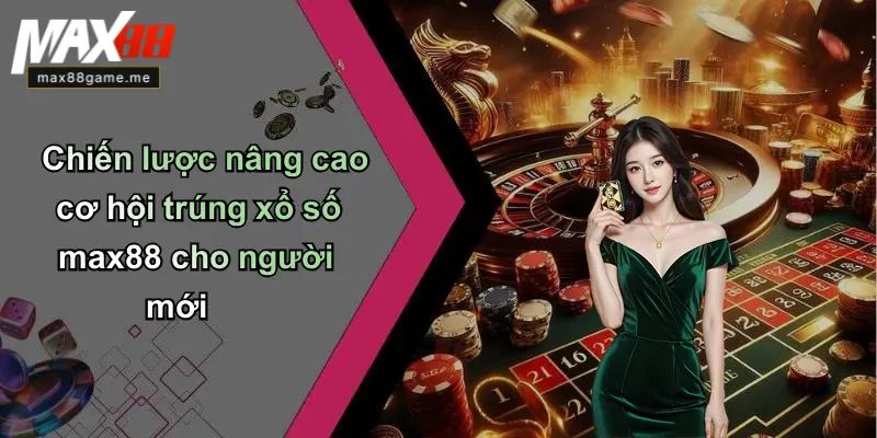 Chiến lược nâng cao cơ hội trúng xổ số max88 cho người mới