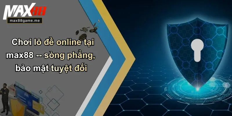 Chơi lô đề online tại max88 – sòng phẳng, bảo mật tuyệt đối