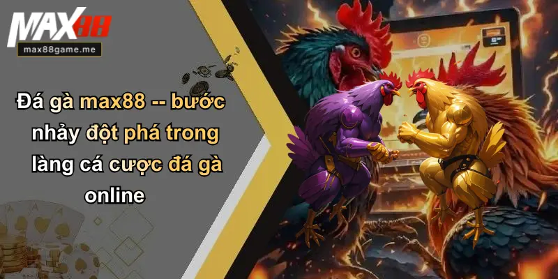 Đá gà max88 – bước nhảy đột phá trong làng cá cược đá gà online