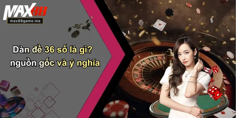 Dàn đề 36 số là gì? nguồn gốc và ý nghĩa