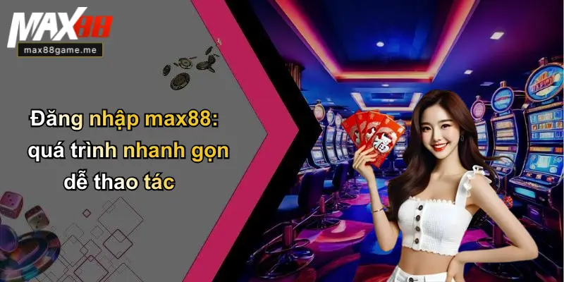 Đăng nhập max88: quá trình nhanh gọn dễ thao tác