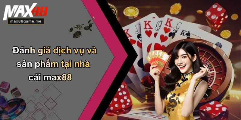 Đánh giá dịch vụ và sản phẩm tại nhà cái max88