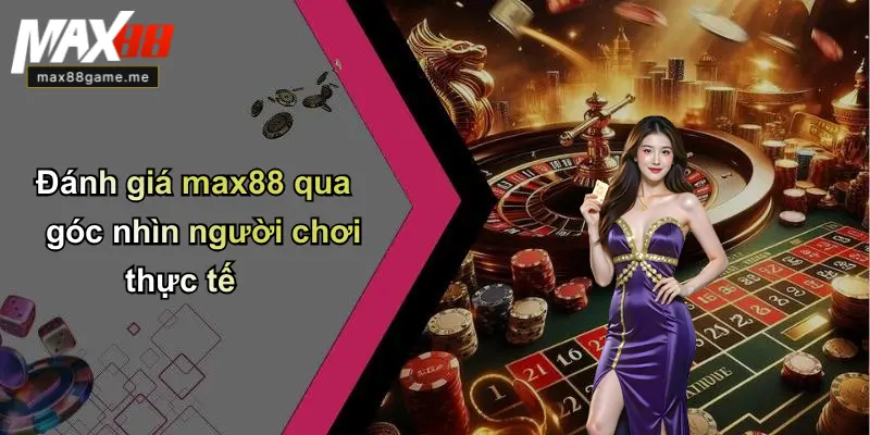 Đánh giá max88 qua góc nhìn người chơi thực tế