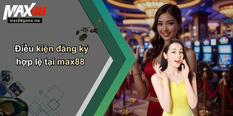 Điều kiện đăng ký hợp lệ tại max88