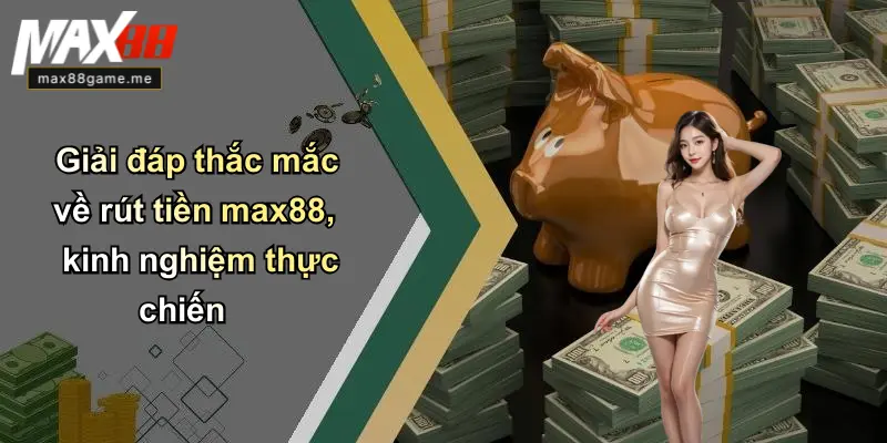 Giải đáp thắc mắc về rút tiền max88, kinh nghiệm thực chiến