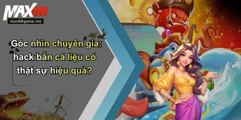 Góc nhìn chuyên gia: hack bắn cá liệu có thật sự hiệu quả?