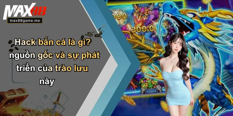 Hack bắn cá là gì? nguồn gốc và sự phát triển của trào lưu này