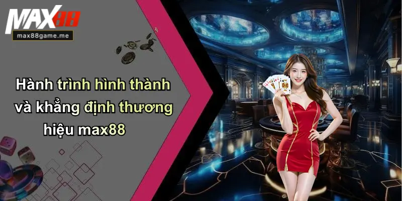 Hành trình hình thành và khẳng định thương hiệu max88