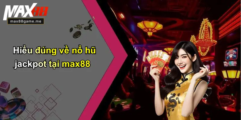 Hiểu đúng về nổ hũ jackpot tại max88