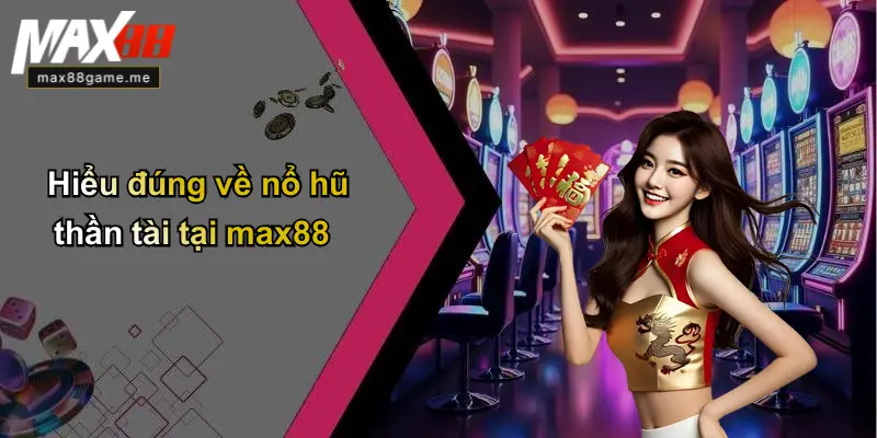 Hiểu đúng về nổ hũ thần tài tại max88
