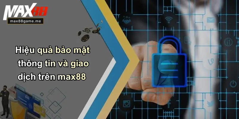 Hiệu quả bảo mật thông tin và giao dịch trên max88