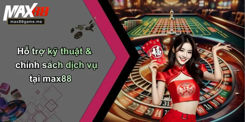 Hỗ trợ kỹ thuật & chính sách dịch vụ tại max88