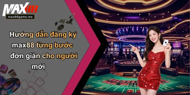 Hướng dẫn đăng ký max88 từng bước đơn giản cho người mới