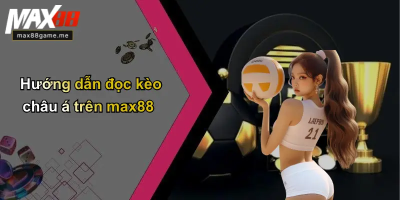 Hướng dẫn đọc kèo châu á trên max88