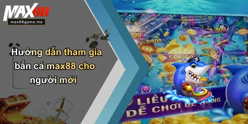 Hướng dẫn tham gia bắn cá max88 cho người mới