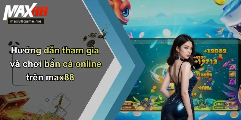 Hướng dẫn tham gia và chơi bắn cá online trên max88