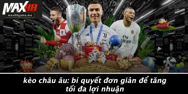 Kèo Châu Âu: Bí Quyết Đơn Giản Để Tăng Tối Đa Lợi Nhuận