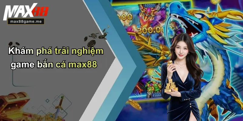 Khám phá trải nghiệm game bắn cá max88