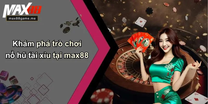 Khám phá trò chơi nổ hũ tài xỉu tại max88