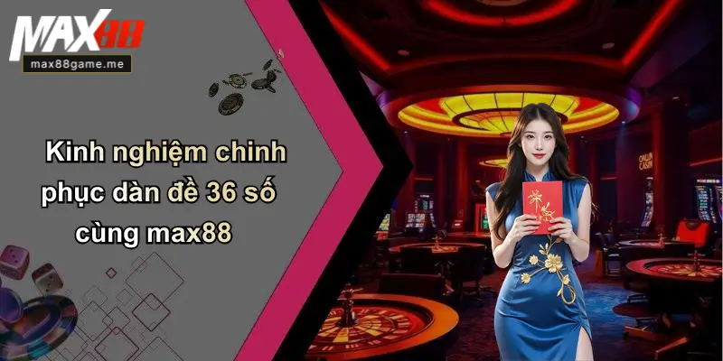 Kinh nghiệm chinh phục dàn đề 36 số cùng max88