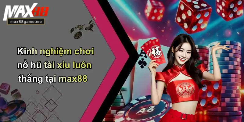 Kinh nghiệm chơi nổ hũ tài xỉu luôn thắng tại max88