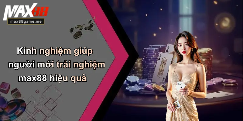 Kinh nghiệm giúp người mới trải nghiệm max88 hiệu quả
