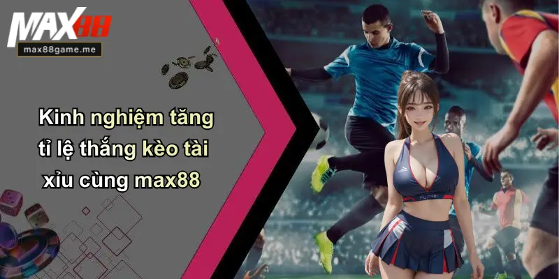 Kinh nghiệm tăng tỉ lệ thắng kèo tài xỉu cùng max88