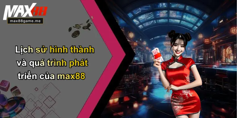 Lịch sử hình thành và quá trình phát triển của max88