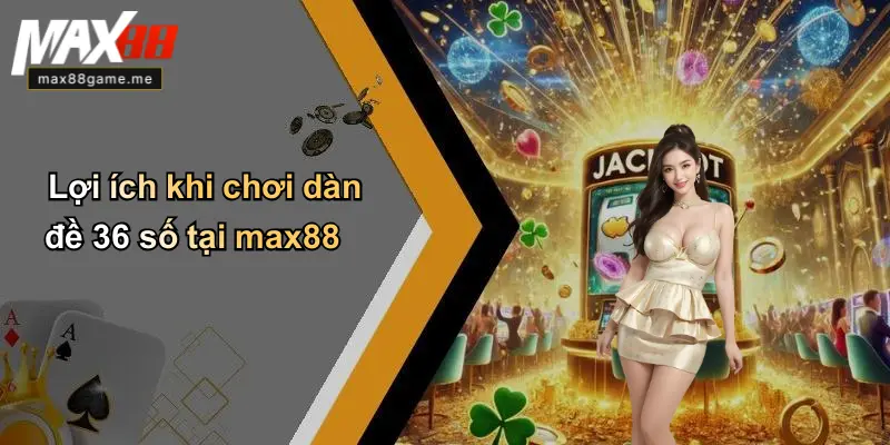 Lợi ích khi chơi dàn đề 36 số tại max88