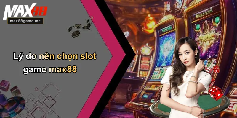 Lý do nên chọn slot game max88