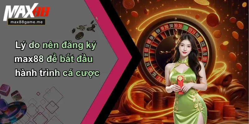 Lý do nên đăng ký max88 để bắt đầu hành trình cá cược