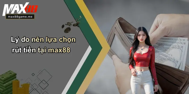 Lý do nên lựa chọn rút tiền tại max88