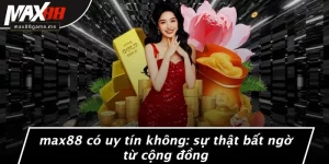 MAX88 Có Uy Tín Không: Sự Thật Bất Ngờ Từ Cộng Đồng