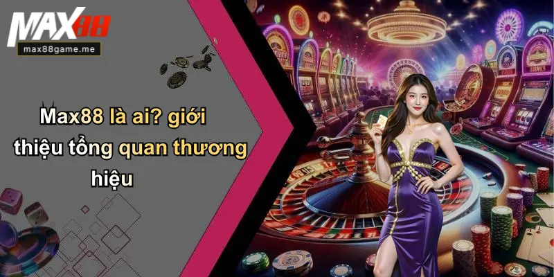 Max88 là ai? giới thiệu tổng quan thương hiệu