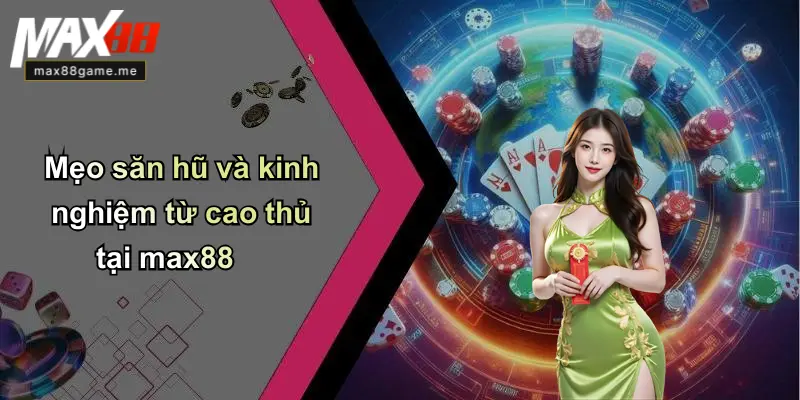 Mẹo săn hũ và kinh nghiệm từ cao thủ tại max88