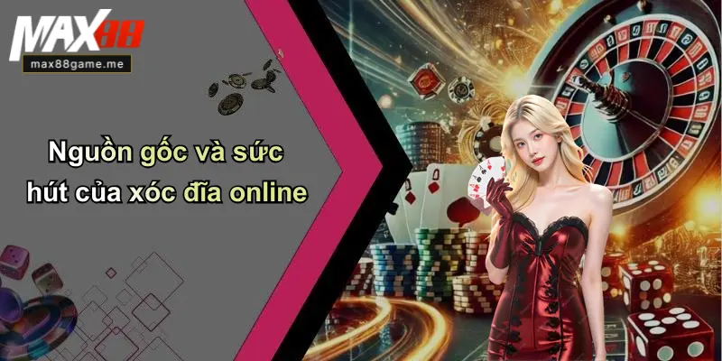 Nguồn gốc và sức hút của xóc đĩa online
