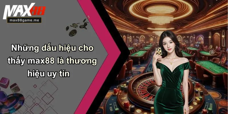 Những dấu hiệu cho thấy max88 là thương hiệu uy tín