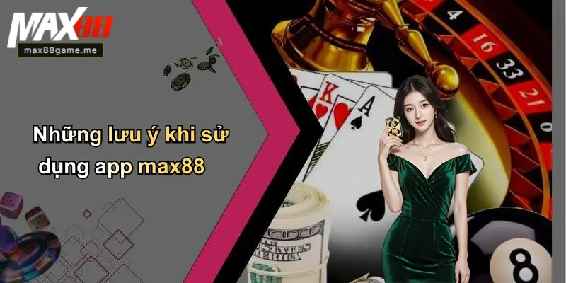 Những lưu ý khi sử dụng app max88