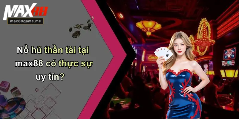 Nổ hũ thần tài tại max88 có thực sự uy tín?