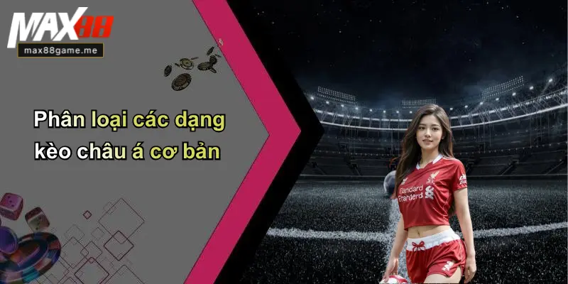 Phân loại các dạng kèo châu á cơ bản