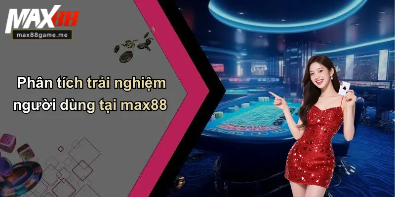 Phân tích trải nghiệm người dùng tại max88
