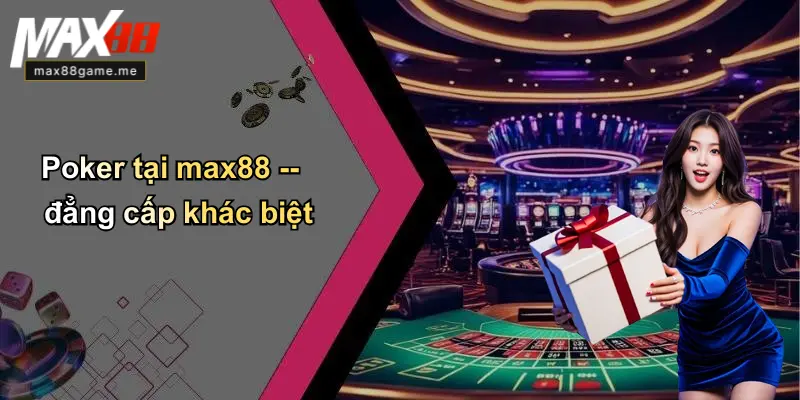 Poker tại max88 – đẳng cấp khác biệt