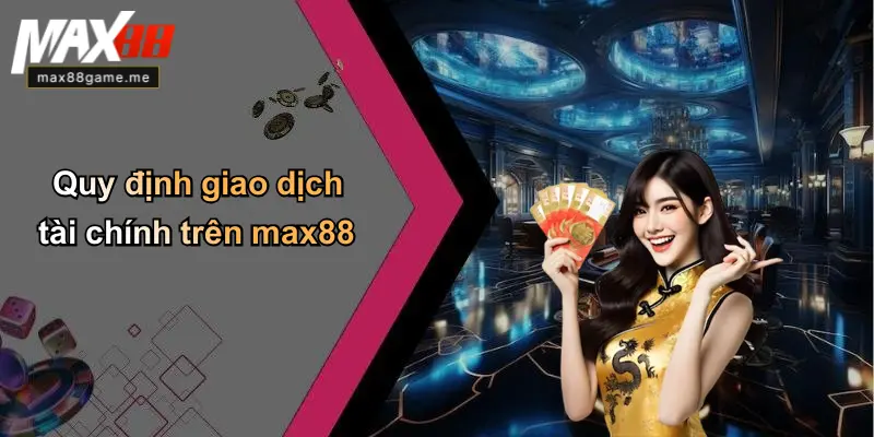 Quy định giao dịch tài chính trên max88