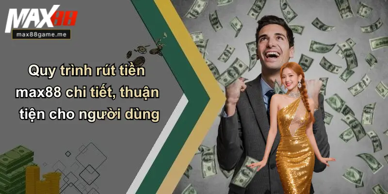 Quy trình rút tiền max88 chi tiết, thuận tiện cho người dùng